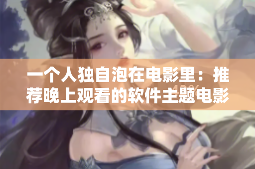 一個人獨自泡在電影里：推薦晚上觀看的軟件主題電影