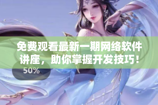 免費(fèi)觀看最新一期網(wǎng)絡(luò)軟件講座，助你掌握開發(fā)技巧！