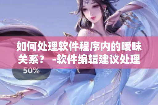 如何處理軟件程序內(nèi)的曖昧關(guān)系？ -軟件編輯建議處理方式