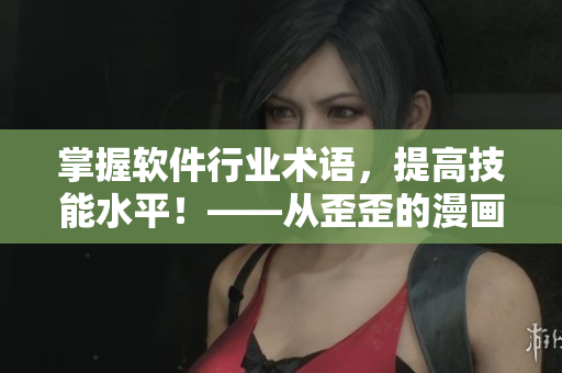 掌握軟件行業(yè)術(shù)語，提高技能水平！——從歪歪的漫畫書中學(xué)習(xí)雅思詞匯