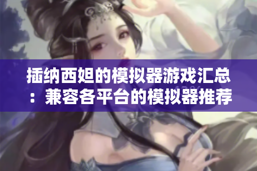 插納西妲的模擬器游戲匯總：兼容各平臺的模擬器推薦。