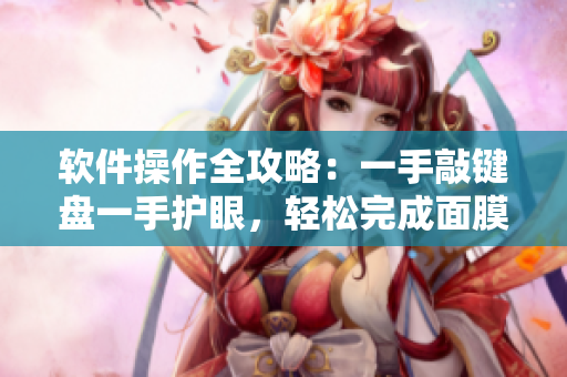 軟件操作全攻略：一手敲鍵盤一手護(hù)眼，輕松完成面膜與編程任務(wù)