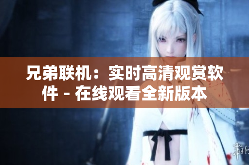 兄弟聯(lián)機(jī)：實(shí)時(shí)高清觀賞軟件－在線觀看全新版本