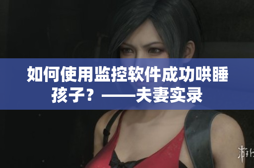 如何使用監(jiān)控軟件成功哄睡孩子？——夫妻實(shí)錄