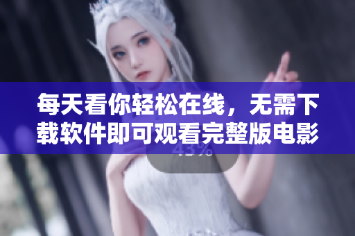 每天看你輕松在線，無需下載軟件即可觀看完整版電影