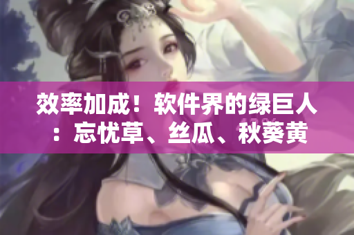 效率加成！軟件界的綠巨人：忘憂草、絲瓜、秋葵黃