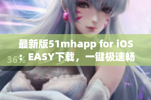 最新版51mhapp for iOS：EASY下載，一鍵極速暢享高品質(zhì)動(dòng)漫閱讀！