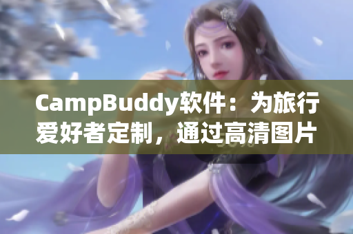 CampBuddy軟件：為旅行愛好者定制，通過高清圖片機場指南提供更智能的旅行體驗