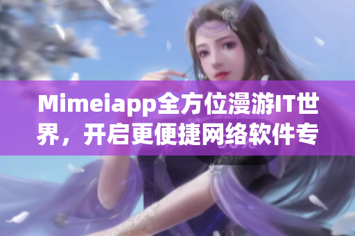 Mimeiapp全方位漫游IT世界，開啟更便捷網(wǎng)絡(luò)軟件專業(yè)探索