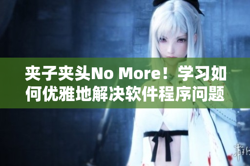 夾子夾頭No More！學(xué)習(xí)如何優(yōu)雅地解決軟件程序問題