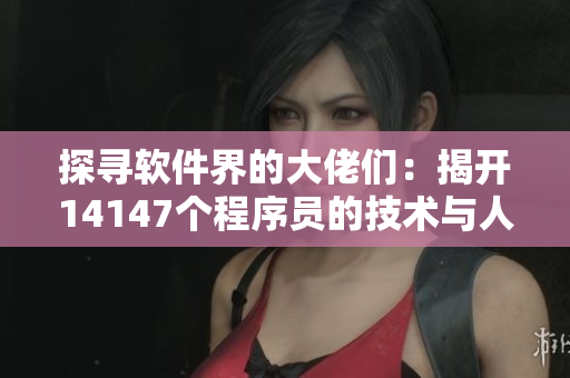 探尋軟件界的大佬們：揭開14147個程序員的技術與人文藝術之謎