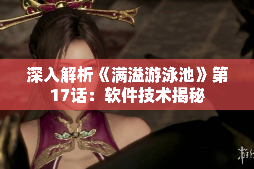深入解析《滿溢游泳池》第17話：軟件技術揭秘