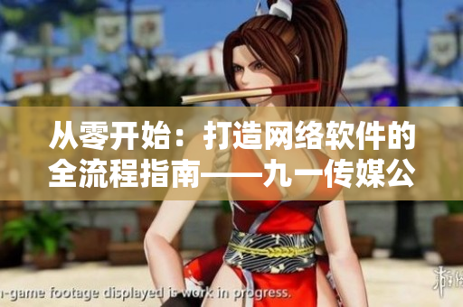 從零開始：打造網(wǎng)絡(luò)軟件的全流程指南——九一傳媒公司網(wǎng)站制作經(jīng)驗分享