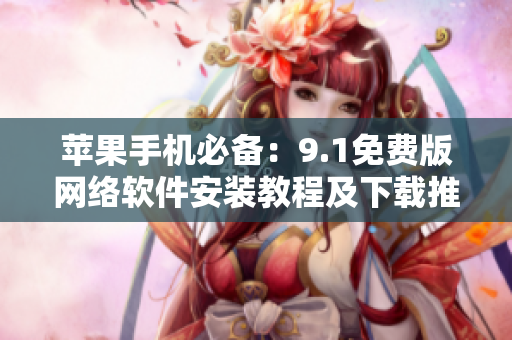 蘋果手機必備：9.1免費版網(wǎng)絡(luò)軟件安裝教程及下載推薦