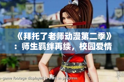 《拜托了老師動漫第二季》：師生羈絆再續(xù)，校園愛情新篇章