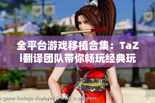全平臺游戲移植合集：TaZi翻譯團隊帶你暢玩經(jīng)典玩家心愛的游戲匯總