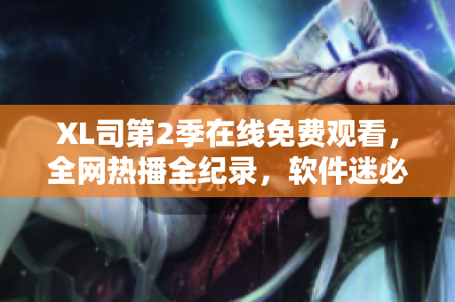 XL司第2季在線免費觀看，全網熱播全紀錄，軟件迷必看!