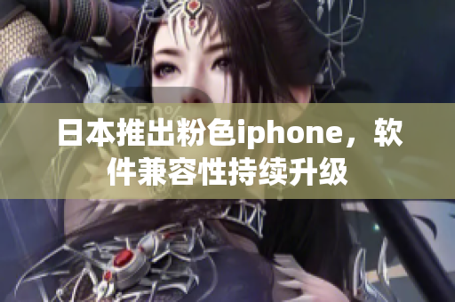 日本推出粉色iphone，軟件兼容性持續(xù)升級