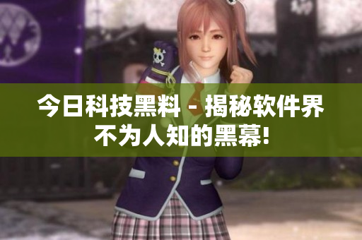 今日科技黑料 - 揭秘軟件界不為人知的黑幕!