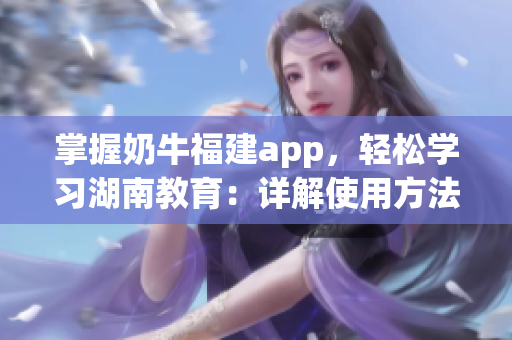 掌握奶牛福建app，輕松學(xué)習(xí)湖南教育：詳解使用方法