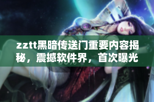zztt黑暗傳送門(mén)重要內(nèi)容揭秘，震撼軟件界，首次曝光！