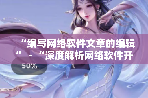 “編寫(xiě)網(wǎng)絡(luò)軟件文章的編輯” - “深度解析網(wǎng)絡(luò)軟件開(kāi)發(fā)實(shí)踐”