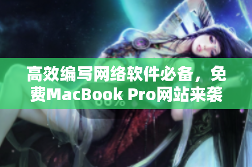 高效編寫網(wǎng)絡(luò)軟件必備，免費(fèi)MacBook Pro網(wǎng)站來(lái)襲！