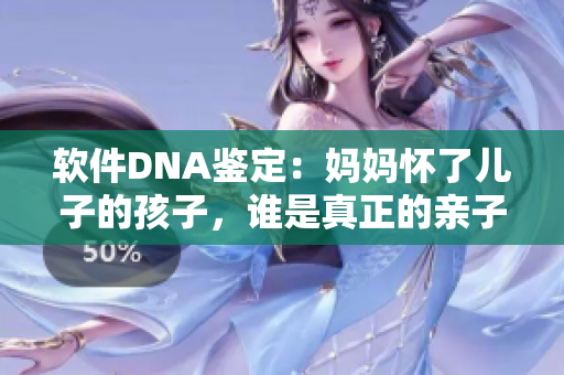 軟件DNA鑒定：媽媽懷了兒子的孩子，誰是真正的親子？