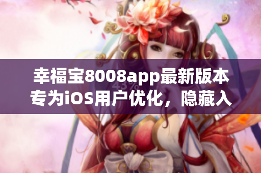 幸福寶8008app最新版本專為iOS用戶優(yōu)化，隱藏入口細(xì)節(jié)曝光