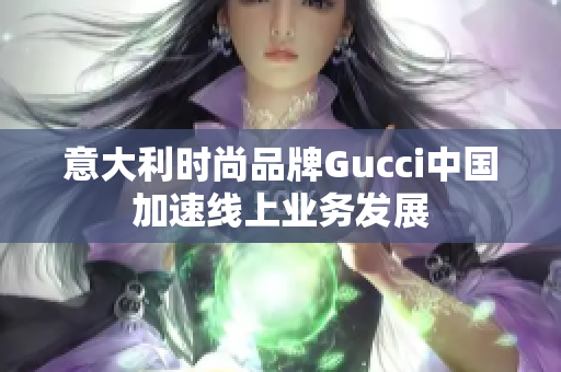 意大利時尚品牌Gucci中國加速線上業(yè)務(wù)發(fā)展