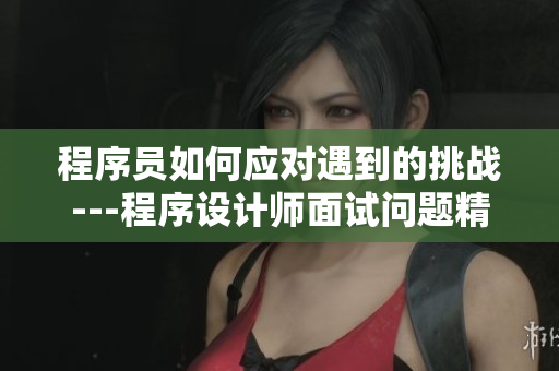程序員如何應(yīng)對遇到的挑戰(zhàn)---程序設(shè)計師面試問題精選