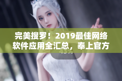 完美搜羅！2019最佳網(wǎng)絡軟件應用全匯總，奉上官方在線觀看指南