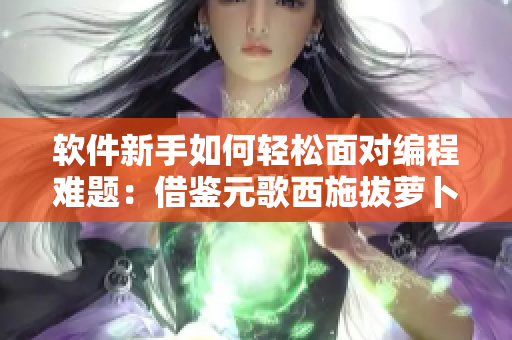 軟件新手如何輕松面對編程難題：借鑒元歌西施拔蘿卜流血的成功經(jīng)驗(yàn)