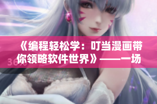 《編程輕松學(xué)：叮當(dāng)漫畫帶你領(lǐng)略軟件世界》——一場輕松有趣的程序之旅！