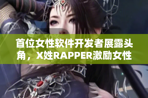 首位女性軟件開發(fā)者展露頭角，X姓RAPPER激勵女性進軍科技界