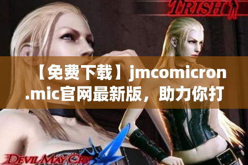 【免費(fèi)下載】jmcomicron.mic官網(wǎng)最新版，助力你打造高效網(wǎng)絡(luò)軟件！