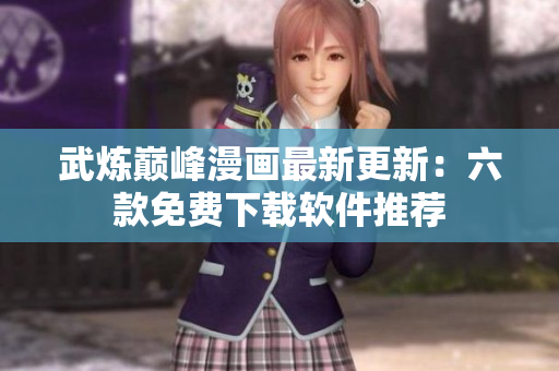 武煉巔峰漫畫最新更新：六款免費(fèi)下載軟件推薦