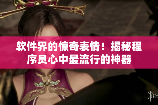 軟件界的驚奇表情！揭秘程序員心中最流行的神器