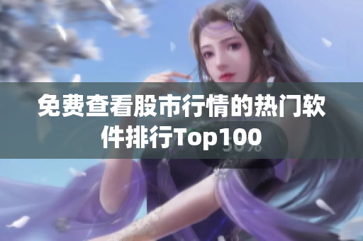 免費(fèi)查看股市行情的熱門(mén)軟件排行Top100