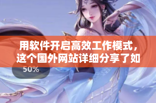 用軟件開啟高效工作模式，這個國外網(wǎng)站詳細分享了如何實現(xiàn)