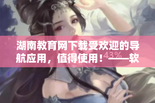 湖南教育網(wǎng)下載受歡迎的導(dǎo)航應(yīng)用，值得使用！——軟件編輯推薦