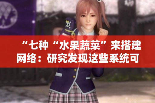 “七種“水果蔬菜”來搭建網絡：研究發(fā)現這些系統(tǒng)可幫助優(yōu)化在線業(yè)務”