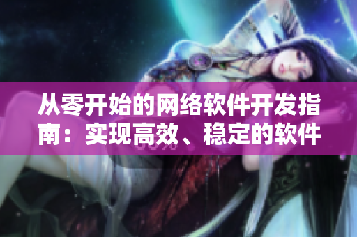 從零開(kāi)始的網(wǎng)絡(luò)軟件開(kāi)發(fā)指南：實(shí)現(xiàn)高效、穩(wěn)定的軟件開(kāi)發(fā)！