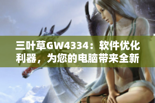 三葉草GW4334：軟件優(yōu)化利器，為您的電腦帶來全新體驗(yàn)
