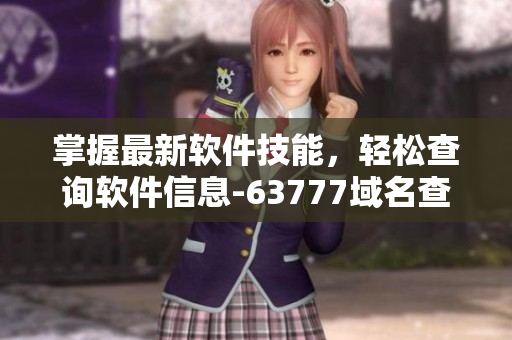 掌握最新軟件技能，輕松查詢軟件信息-63777域名查詢指南
