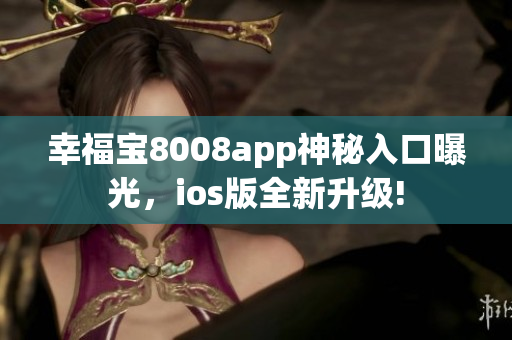 幸福寶8008app神秘入口曝光，ios版全新升級!