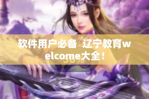 軟件用戶必備  遼寧教育welcome大全！