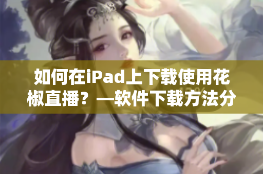 如何在iPad上下載使用花椒直播？—軟件下載方法分享！