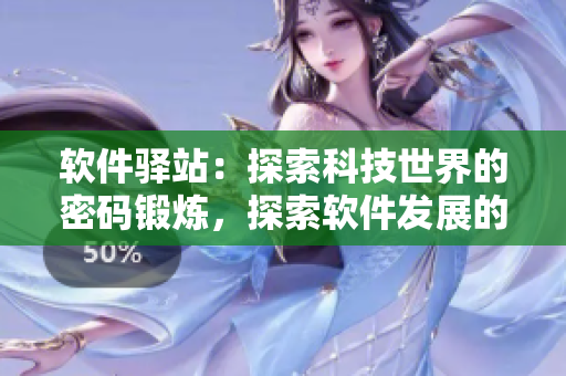 軟件驛站：探索科技世界的密碼鍛煉，探索軟件發(fā)展的奧秘