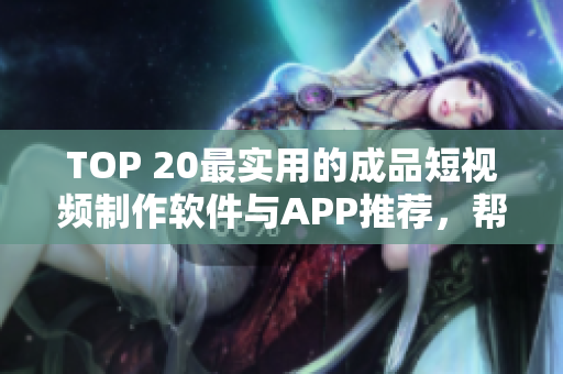 TOP 20最實(shí)用的成品短視頻制作軟件與APP推薦，幫你快速制作優(yōu)美短視頻！